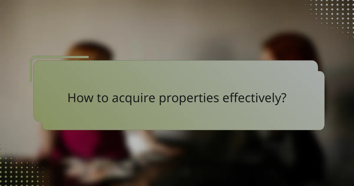 How to acquire properties effectively?