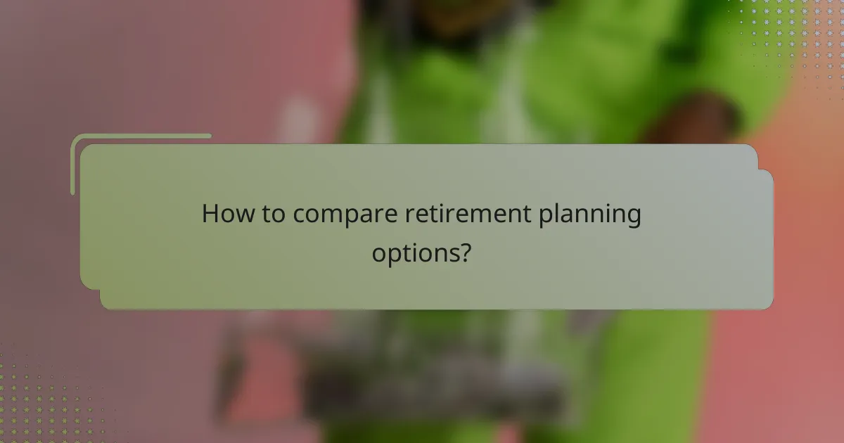 How to compare retirement planning options?