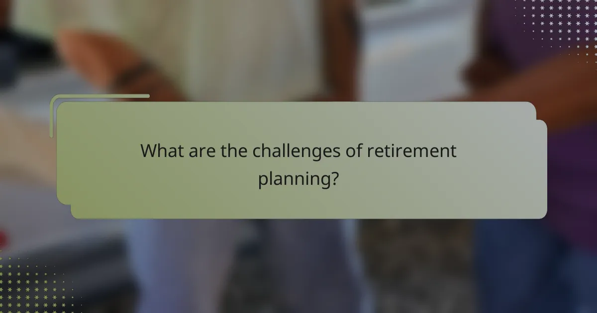 What are the challenges of retirement planning?
