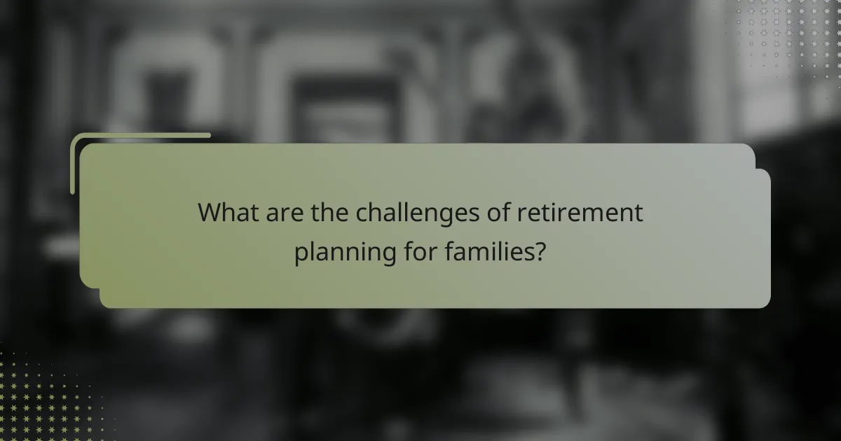 What are the challenges of retirement planning for families?