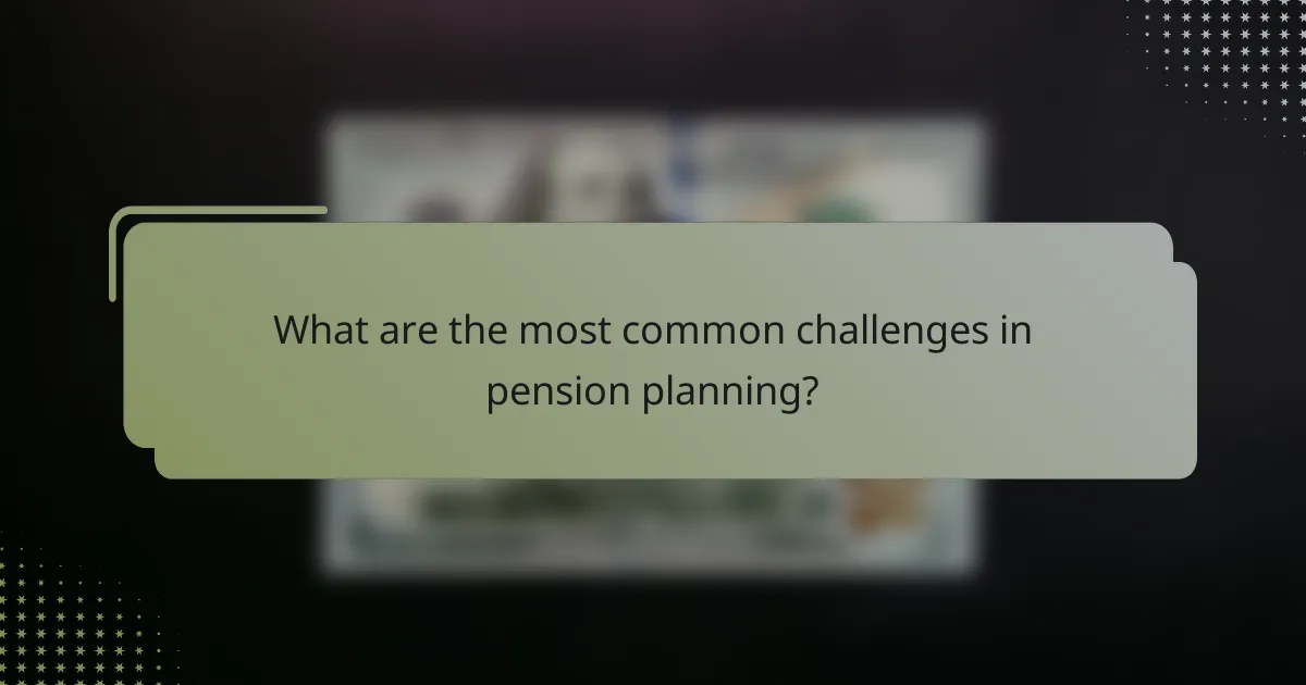 What are the most common challenges in pension planning?