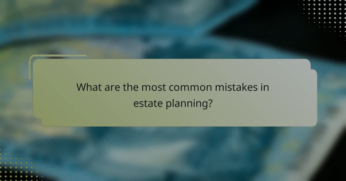 What are the most common mistakes in estate planning?