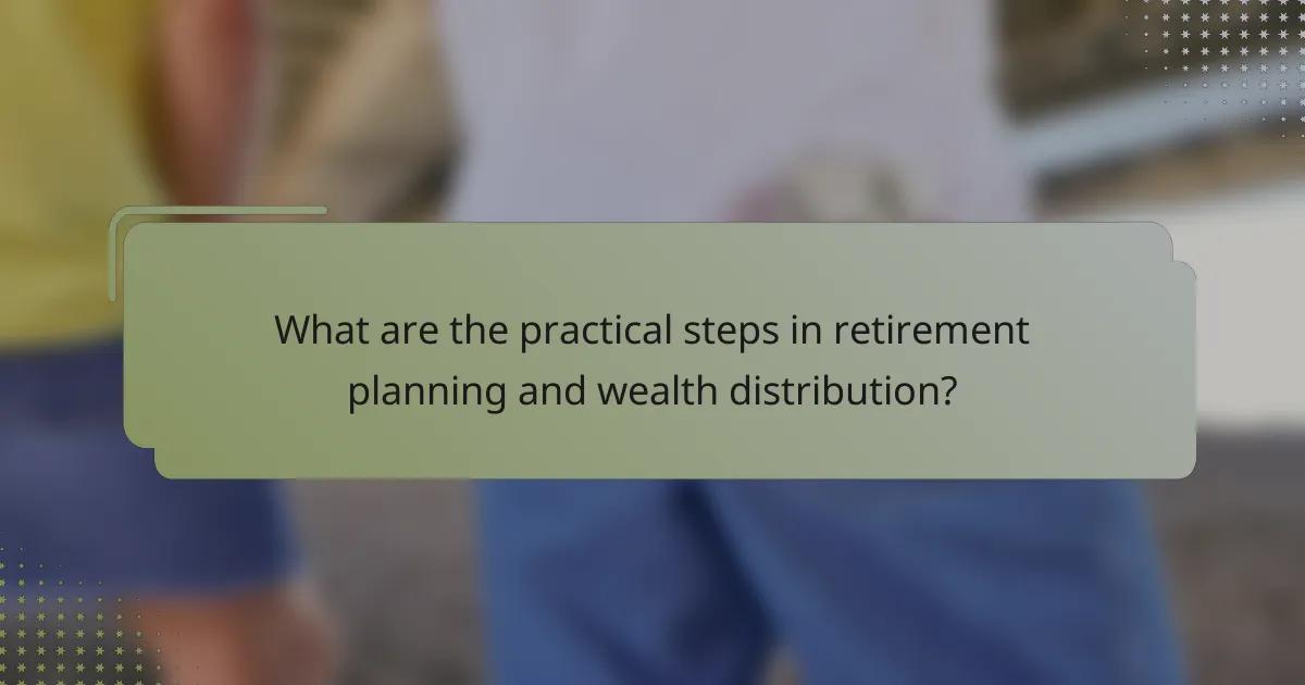 What are the practical steps in retirement planning and wealth distribution?